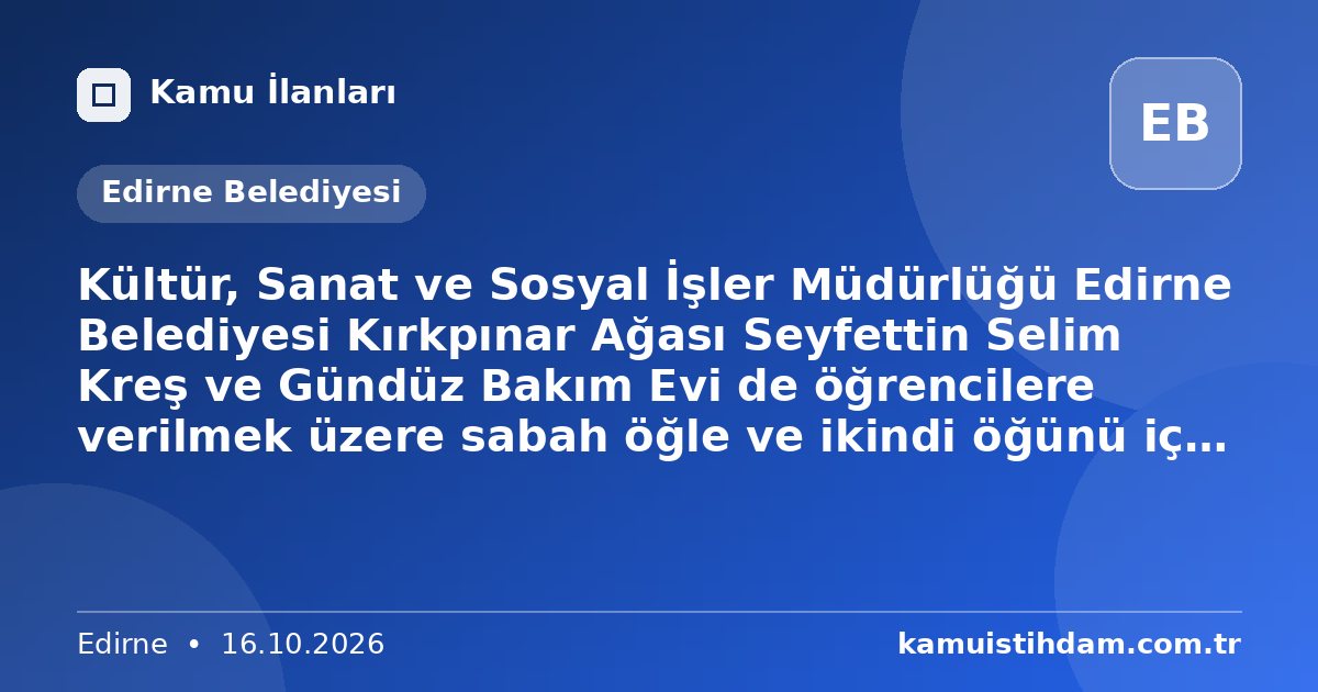 Kültür, Sanat ve Sosyal İşler Müdürlüğü Edirne Belediyesi Kırkpınar Ağası Seyfettin Selim Kreş ve Gündüz Bakım Evi de öğrencilere verilmek üzere sabah öğle ve ikindi öğünü için yemek hizmet alım işi hizmet alımı 4734 sayılı Kamu İhale Kanununun 19 uncu maddesine göre açık ihale usulü ile ihale edilecektir. - Edirne Belediyesi