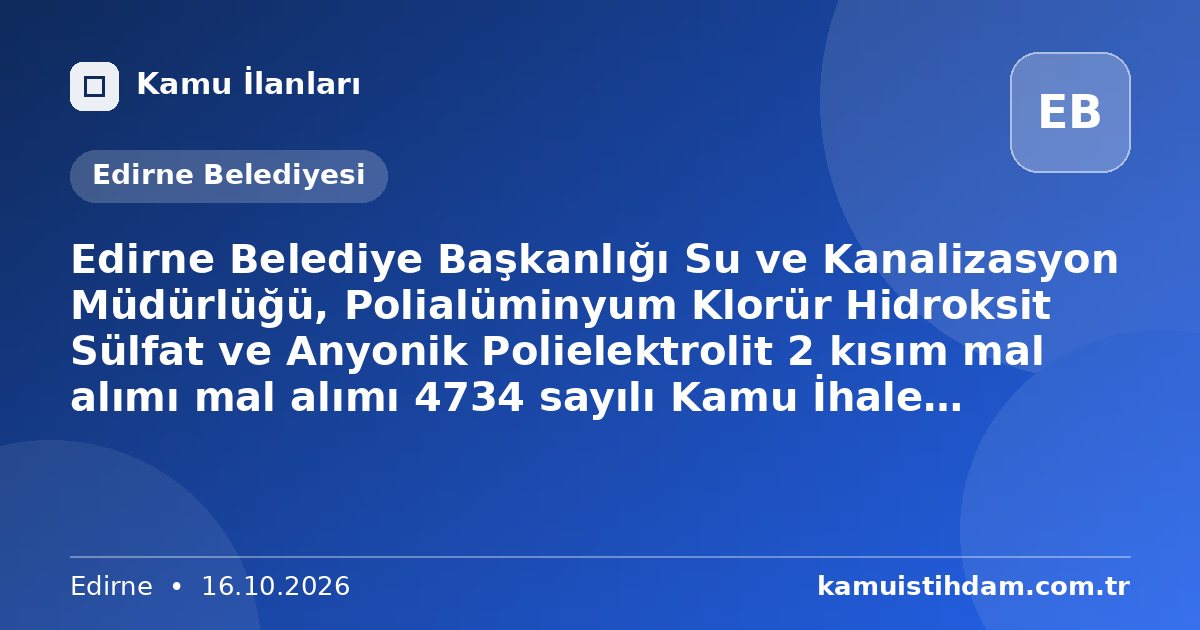 Edirne Belediye Başkanlığı Su ve Kanalizasyon Müdürlüğü, Polialüminyum Klorür Hidroksit Sülfat ve Anyonik Polielektrolit 2 kısım mal alımı mal alımı 4734 sayılı Kamu İhale Kanununun 19 uncu maddesine göre açık ihale usulü ile ihale edilecektir. - Edirne Belediyesi