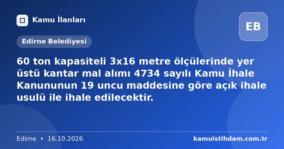 60 ton kapasiteli 3x16 metre ölçülerinde yer üstü kantar mal alımı 4734 sayılı Kamu İhale Kanununun 19 uncu maddesine göre açık ihale usulü ile ihale edilecektir. - Edirne Belediyesi
