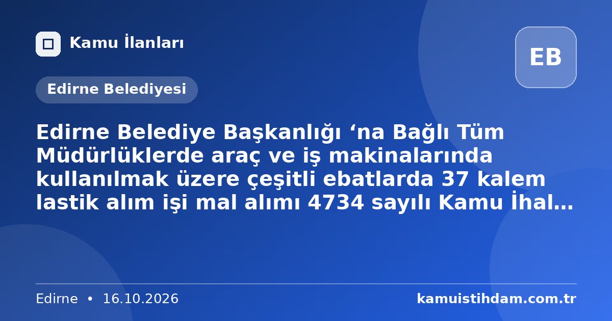 Edirne Belediye Başkanlığı ‘na Bağlı Tüm Müdürlüklerde araç ve iş makinalarında kullanılmak üzere çeşitli ebatlarda 37 kalem lastik alım işi mal alımı 4734 sayılı Kamu İhale Kanununun 19 uncu maddesine göre açık ihale usulü ile ihale edilecektir. - Edirne Belediyesi