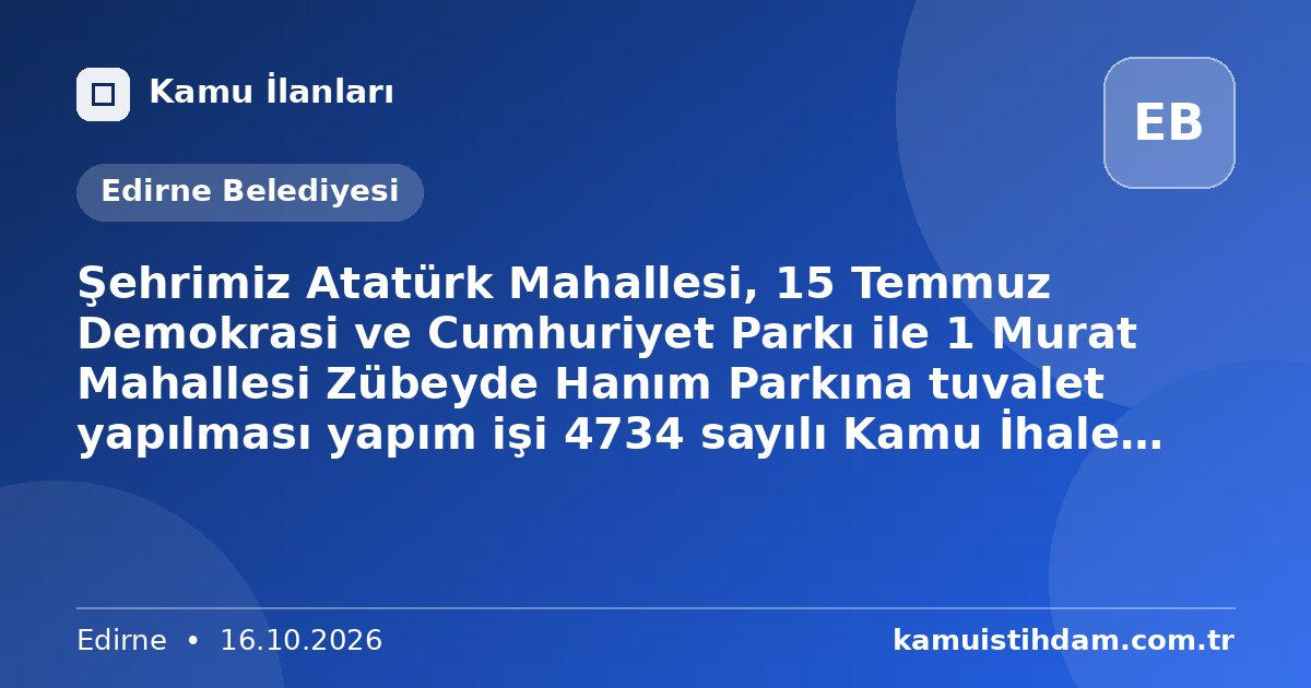 Şehrimiz Atatürk Mahallesi, 15 Temmuz Demokrasi ve Cumhuriyet Parkı ile 1 Murat Mahallesi Zübeyde Hanım Parkına tuvalet yapılması yapım işi 4734 sayılı Kamu İhale Kanununun 19 uncu maddesine göre açık ihale usulü ile ihale edilecek olup, teklifler sadece elektronik ortamda EKAP üzerinden alınacaktır. - Edirne Belediyesi