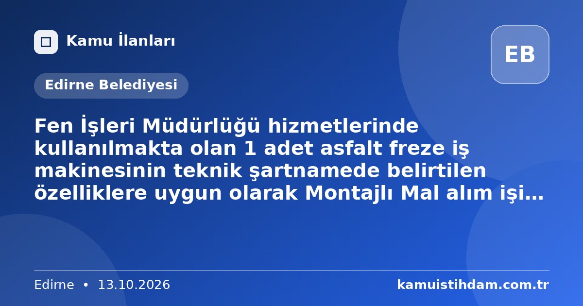 Fen İşleri Müdürlüğü hizmetlerinde kullanılmakta olan 1 adet asfalt freze iş makinesinin teknik şartnamede belirtilen özelliklere uygun olarak Montajlı Mal alım işi mal alımı 4734 sayılı Kamu İhale Kanununun 19 uncu maddesine göre açık ihale usulü ile ihale edilecektir. - Edirne Belediyesi