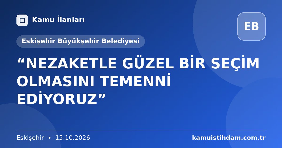 “NEZAKETLE GÜZEL BİR SEÇİM  OLMASINI TEMENNİ EDİYORUZ” - Eskişehir Büyükşehir Belediyesi