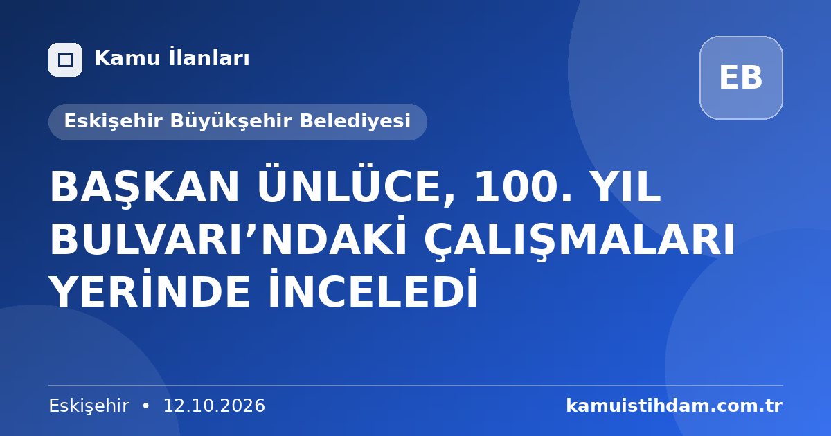 BAŞKAN ÜNLÜCE, 100. YIL BULVARI’NDAKİ ÇALIŞMALARI YERİNDE İNCELEDİ - Eskişehir Büyükşehir Belediyesi