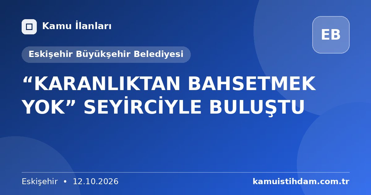 “KARANLIKTAN BAHSETMEK YOK”  SEYİRCİYLE BULUŞTU - Eskişehir Büyükşehir Belediyesi