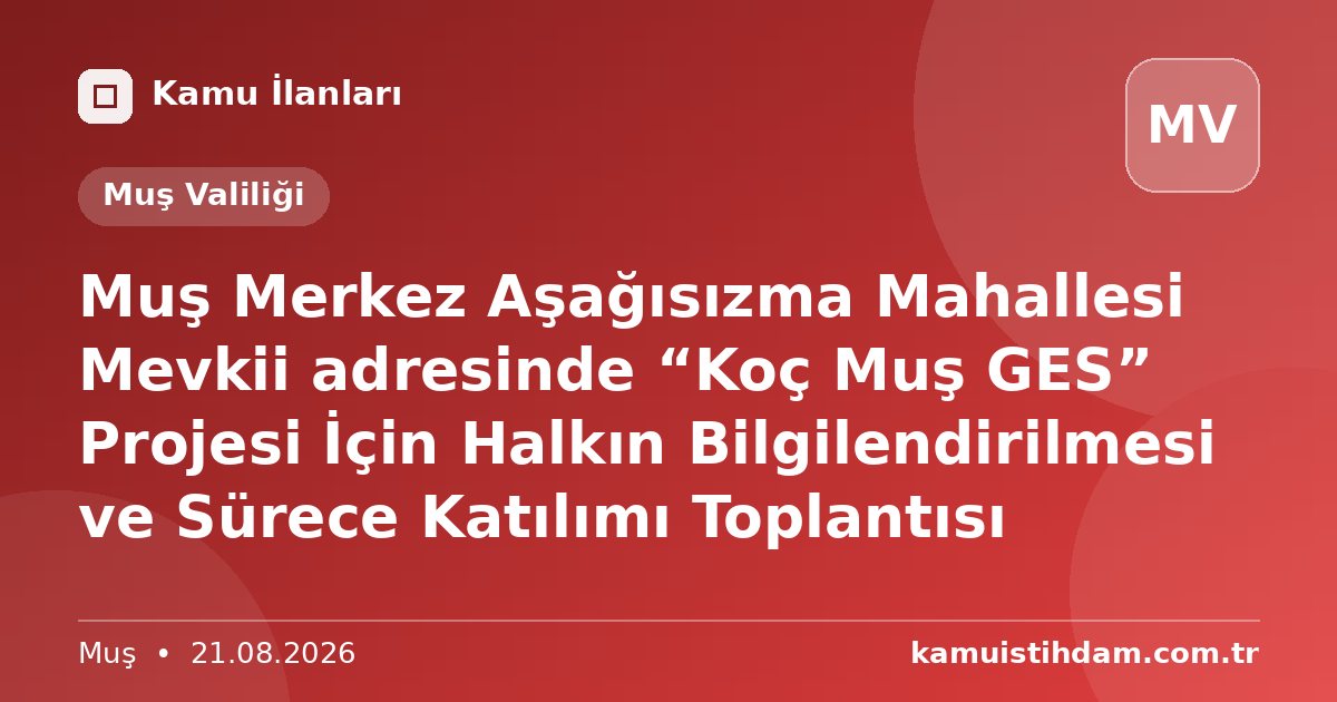 Muş Merkez Aşağısızma  Mahallesi Mevkii adresinde “Koç Muş GES” Projesi İçin Halkın Bilgilendirilmesi ve  Sürece Katılımı Toplantısı - Muş Valiliği