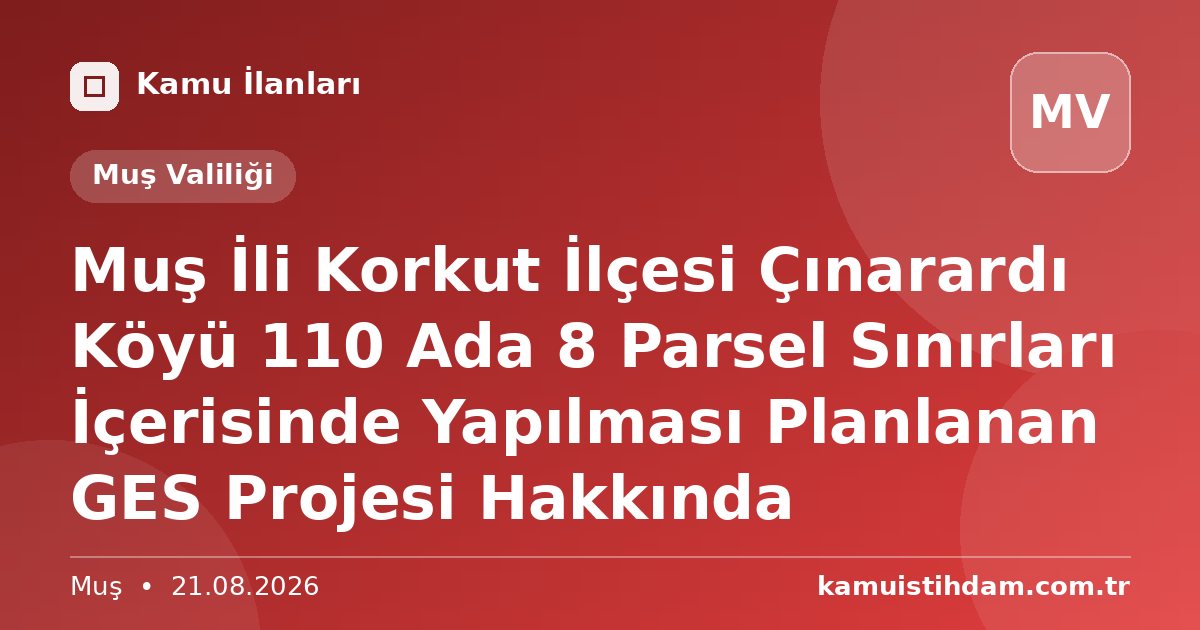 Muş İli Korkut İlçesi Çınarardı Köyü 110 Ada 8 Parsel Sınırları İçerisinde Yapılması Planlanan GES Projesi Hakkında - Muş Valiliği