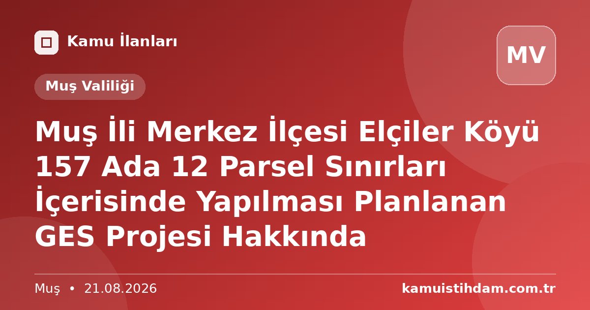 Muş İli Merkez İlçesi Elçiler Köyü 157 Ada 12 Parsel Sınırları İçerisinde Yapılması Planlanan GES Projesi Hakkında - Muş Valiliği