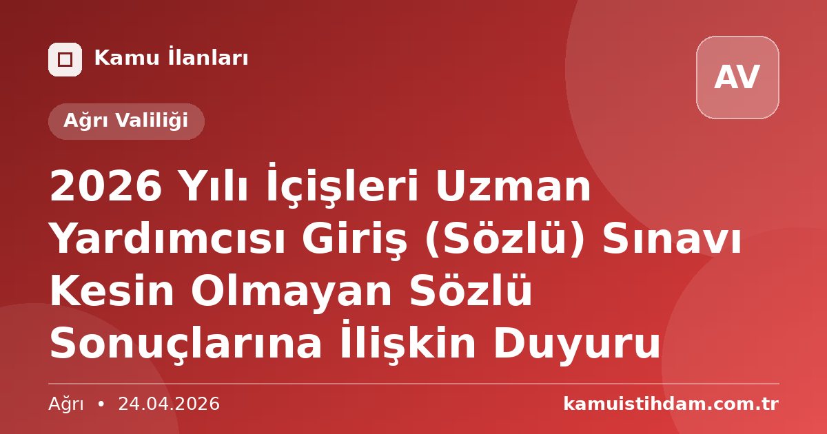 2026 Yılı İçişleri Uzman Yardımcısı Giriş (Sözlü) Sınavı Kesin Olmayan Sözlü Sonuçlarına İlişkin Duyuru - Ağrı Valiliği