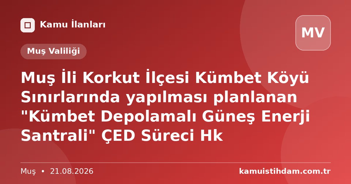Muş İli Korkut İlçesi Kümbet Köyü Sınırlarında yapılması planlanan "Kümbet Depolamalı Güneş Enerji Santrali" ÇED Süreci Hk - Muş Valiliği