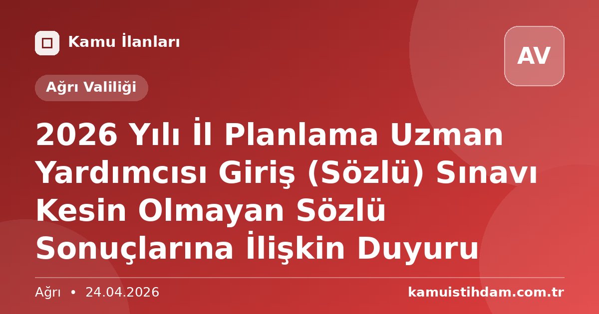 2026 Yılı İl Planlama Uzman Yardımcısı Giriş (Sözlü) Sınavı Kesin Olmayan Sözlü Sonuçlarına İlişkin Duyuru - Ağrı Valiliği