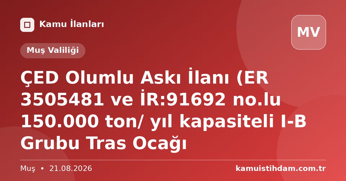 ÇED Olumlu Askı İlanı (ER 3505481 ve İR:91692 no.lu 150.000 ton/ yıl kapasiteli I-B Grubu Tras Ocağı - Muş Valiliği