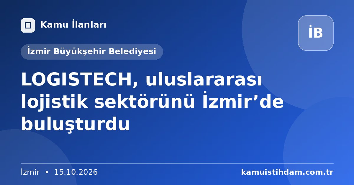LOGISTECH, uluslararası lojistik sektörünü İzmir’de buluşturdu - İzmir Büyükşehir Belediyesi