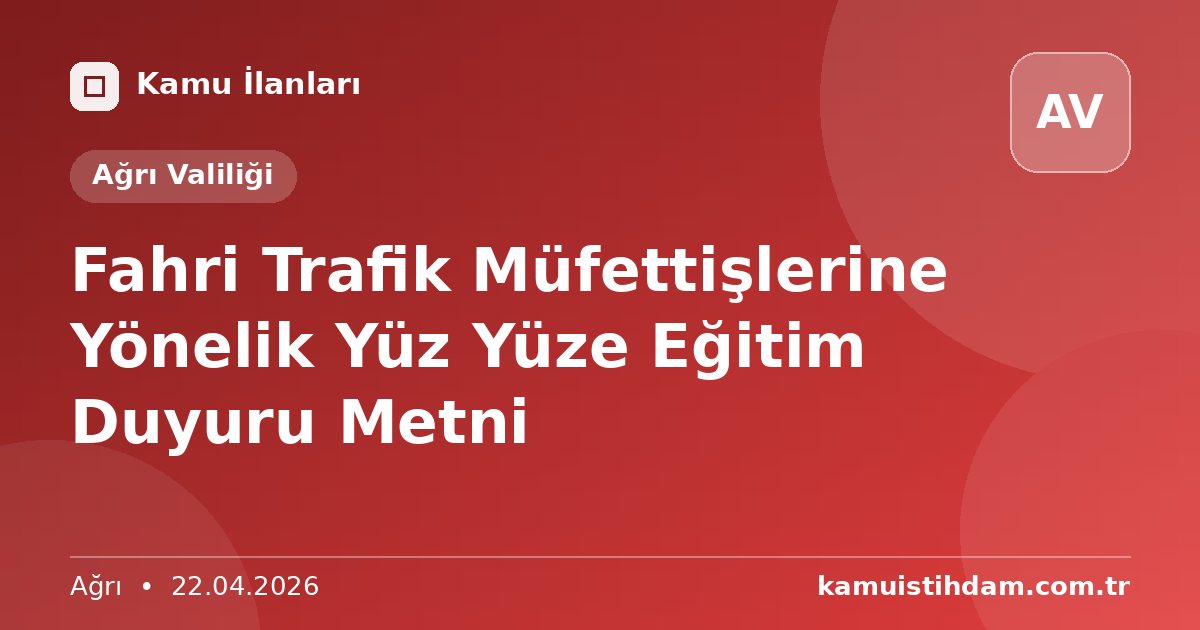 Fahri Trafik Müfettişlerine Yönelik Yüz Yüze Eğitim Duyuru Metni - Ağrı Valiliği