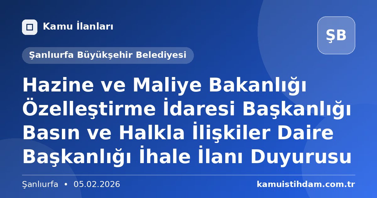 Hazine  ve Maliye Bakanlığı Özelleştirme İdaresi Başkanlığı Basın ve Halkla İlişkiler Daire Başkanlığı İhale İlanı Duyurusu - Şanlıurfa Büyükşehir Belediyesi