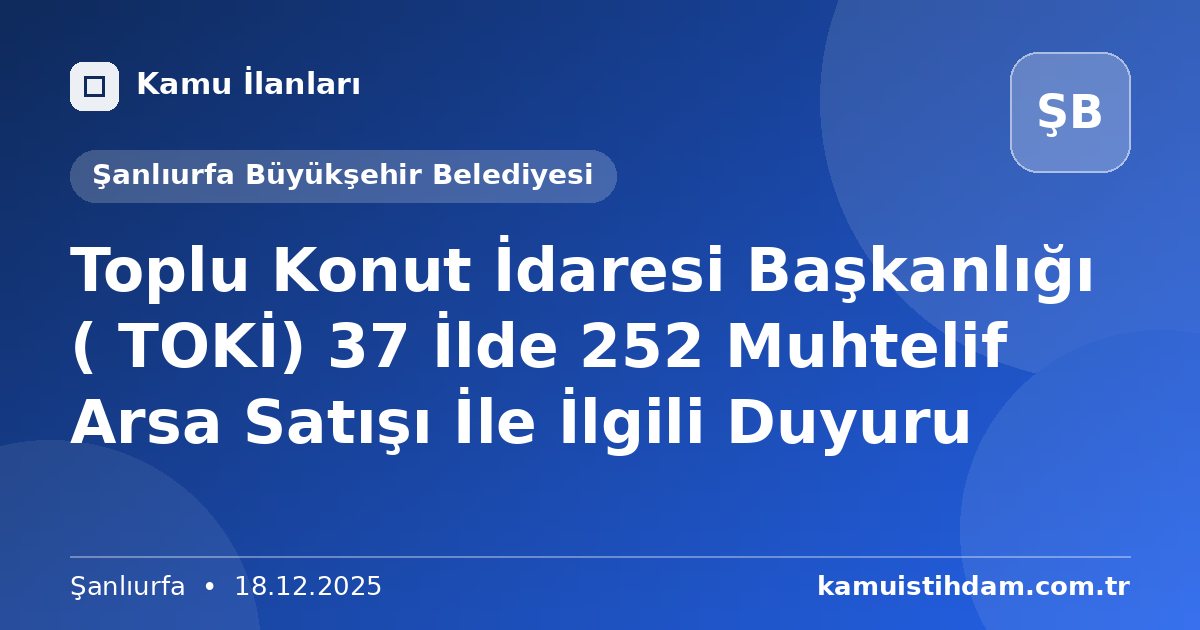 Toplu Konut İdaresi Başkanlığı ( TOKİ) 37 İlde 252  Muhtelif Arsa Satışı İle İlgili Duyuru - Şanlıurfa Büyükşehir Belediyesi