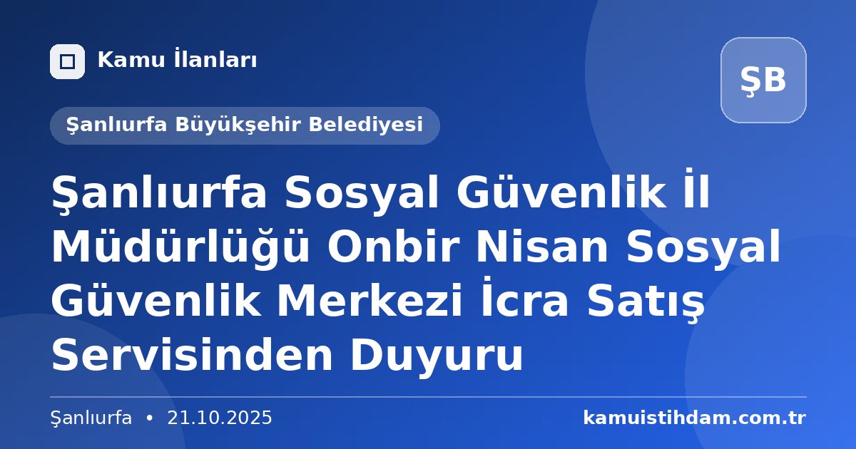 Şanlıurfa Sosyal Güvenlik İl Müdürlüğü Onbir Nisan Sosyal Güvenlik Merkezi İcra Satış Servisinden Duyuru - Şanlıurfa Büyükşehir Belediyesi