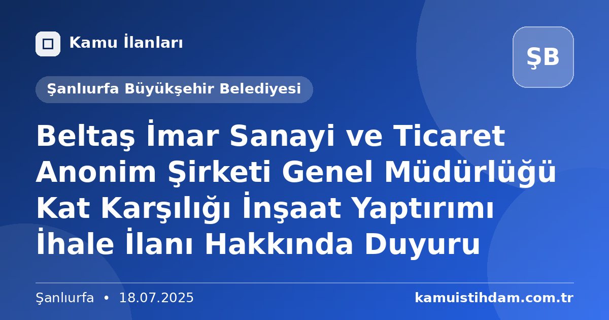 Beltaş İmar Sanayi ve Ticaret Anonim Şirketi Genel Müdürlüğü Kat Karşılığı İnşaat Yaptırımı İhale İlanı Hakkında Duyuru - Şanlıurfa Büyükşehir Belediyesi