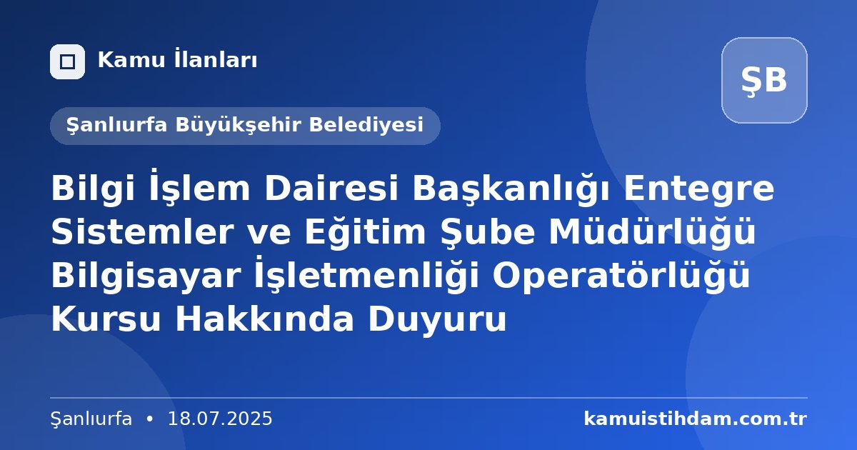 Bilgi İşlem Dairesi Başkanlığı Entegre Sistemler ve Eğitim Şube Müdürlüğü Bilgisayar İşletmenliği Operatörlüğü Kursu Hakkında Duyuru - Şanlıurfa Büyükşehir Belediyesi