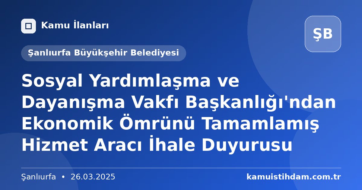 Sosyal Yardımlaşma ve Dayanışma Vakfı Başkanlığı'ndan Ekonomik Ömrünü Tamamlamış Hizmet Aracı İhale Duyurusu - Şanlıurfa Büyükşehir Belediyesi