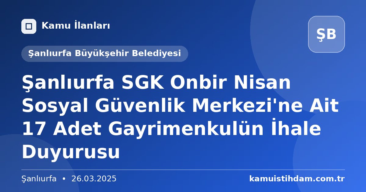 Şanlıurfa SGK Onbir Nisan Sosyal Güvenlik Merkezi'ne Ait 17 Adet Gayrimenkulün İhale Duyurusu - Şanlıurfa Büyükşehir Belediyesi