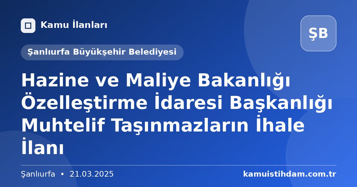 Hazine ve Maliye Bakanlığı Özelleştirme İdaresi Başkanlığı Muhtelif Taşınmazların İhale İlanı - Şanlıurfa Büyükşehir Belediyesi