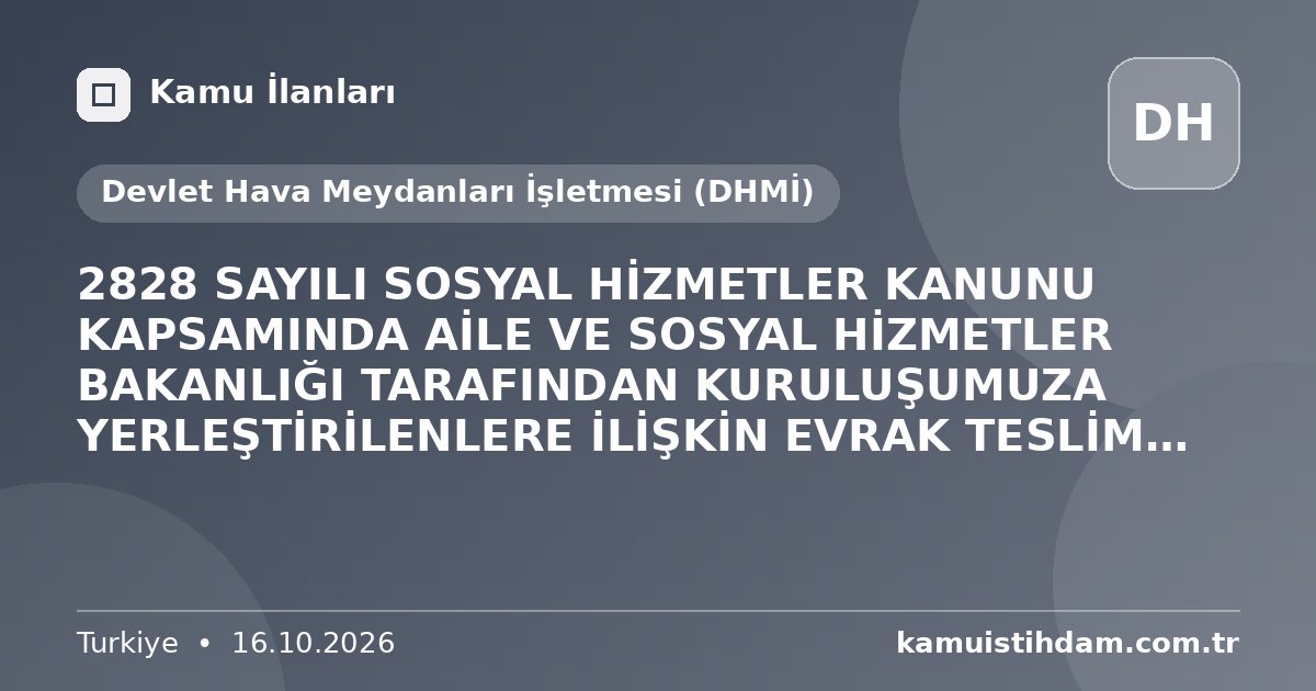 2828 SAYILI SOSYAL HİZMETLER KANUNU KAPSAMINDA AİLE VE SOSYAL HİZMETLER BAKANLIĞI TARAFINDAN KURULUŞUMUZA YERLEŞTİRİLENLERE İLİŞKİN EVRAK TESLİM DUYURUSU - Devlet Hava Meydanları İşletmesi (DHMİ)