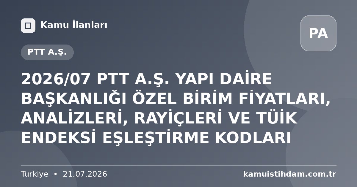 2026/07 PTT A.Ş. YAPI DAİRE BAŞKANLIĞI ÖZEL BİRİM FİYATLARI, ANALİZLERİ, RAYİÇLERİ VE TÜİK ENDEKSİ EŞLEŞTİRME KODLARI - PTT A.Ş.