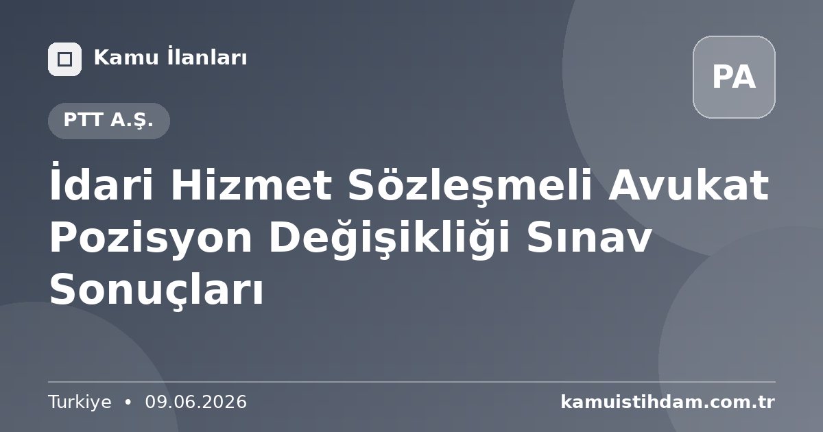 İdari Hizmet Sözleşmeli Avukat Pozisyon Değişikliği Sınav Sonuçları - PTT A.Ş.