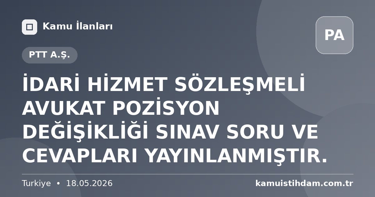 İDARİ HİZMET SÖZLEŞMELİ AVUKAT POZİSYON DEĞİŞİKLİĞİ SINAV SORU VE CEVAPLARI YAYINLANMIŞTIR. - PTT A.Ş.