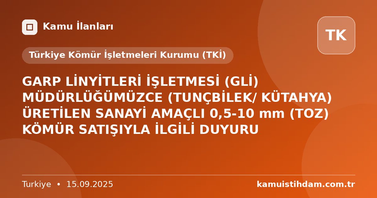 GARP LİNYİTLERİ İŞLETMESİ (GLİ) MÜDÜRLÜĞÜMÜZCE
(TUNÇBİLEK/ KÜTAHYA) ÜRETİLEN SANAYİ AMAÇLI 0,5-10 mm (TOZ) KÖMÜR SATIŞIYLA İLGİLİ
DUYURU - Türkiye Kömür İşletmeleri Kurumu (TKİ)