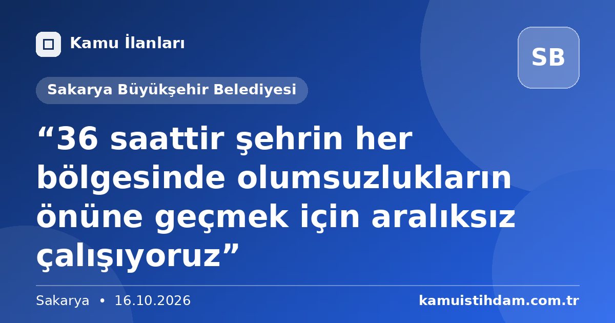 “36 saattir şehrin her bölgesinde olumsuzlukların önüne geçmek için aralıksız çalışıyoruz” - Sakarya Büyükşehir Belediyesi