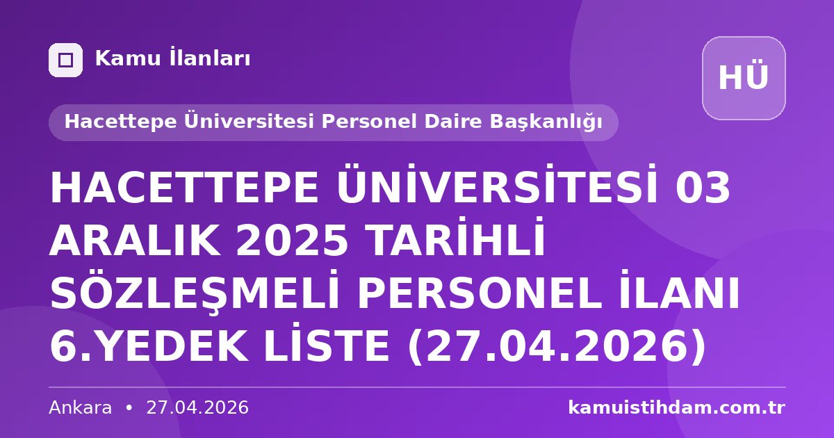 HACETTEPE ÜNİVERSİTESİ 03 ARALIK 2025 TARİHLİ SÖZLEŞMELİ PERSONEL İLANI 6.YEDEK LİSTE (27.04.2026) - Hacettepe Üniversitesi Personel Daire Başkanlığı