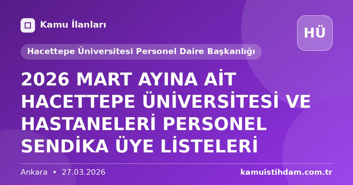 2026 MART AYINA AİT HACETTEPE ÜNİVERSİTESİ VE HASTANELERİ PERSONEL SENDİKA ÜYE LİSTELERİ - Hacettepe Üniversitesi Personel Daire Başkanlığı