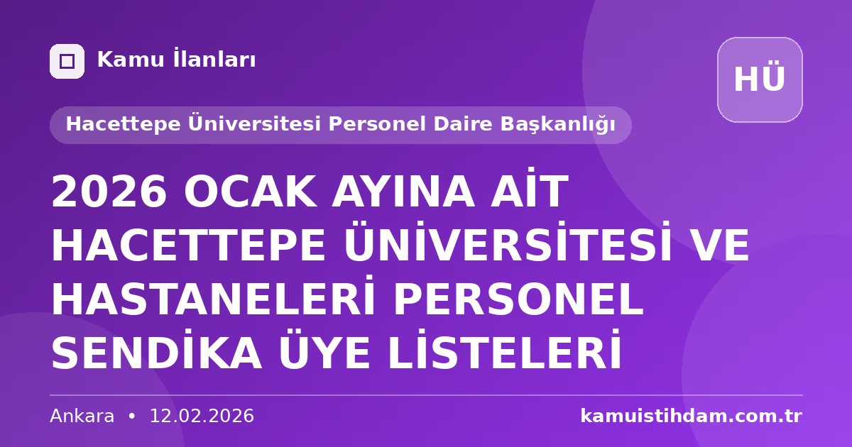 2026 OCAK AYINA AİT HACETTEPE ÜNİVERSİTESİ VE HASTANELERİ PERSONEL SENDİKA ÜYE LİSTELERİ - Hacettepe Üniversitesi Personel Daire Başkanlığı