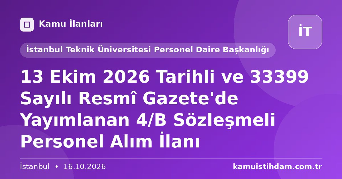 13 Ekim 2026 Tarihli ve 33399 Sayılı Resmî Gazete'de Yayımlanan 4/B Sözleşmeli Personel Alım İlanı - İstanbul Teknik Üniversitesi Personel Daire Başkanlığı