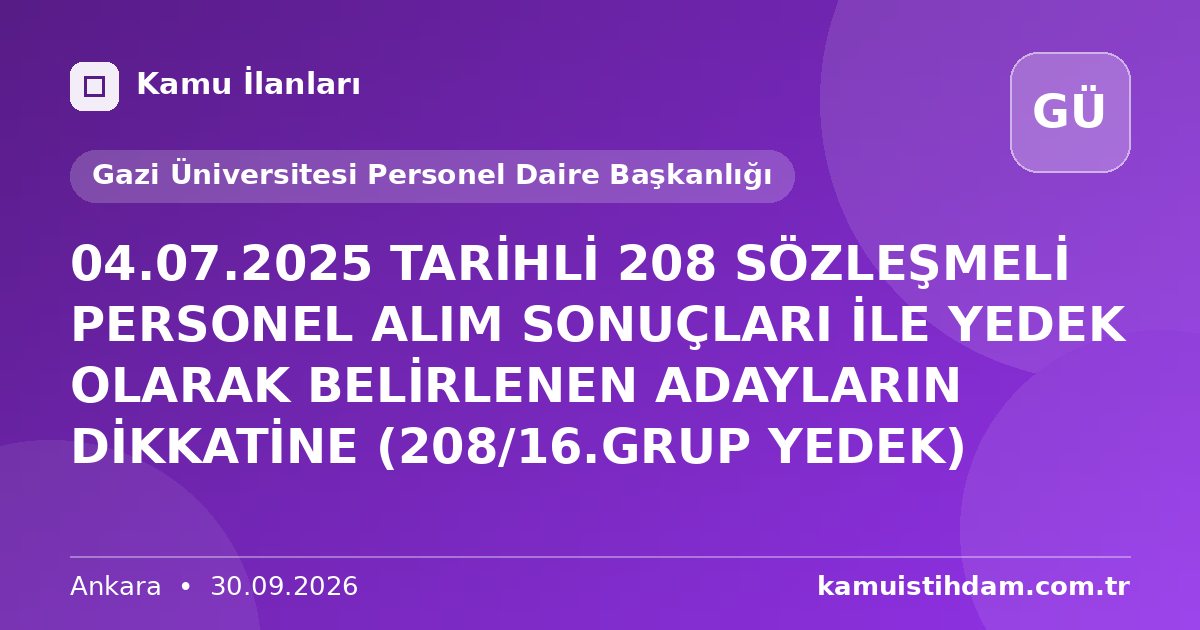04.07.2025 TARİHLİ 208 SÖZLEŞMELİ PERSONEL ALIM SONUÇLARI İLE YEDEK OLARAK BELİRLENEN ADAYLARIN DİKKATİNE (208/16.GRUP YEDEK) - Gazi Üniversitesi Personel Daire Başkanlığı