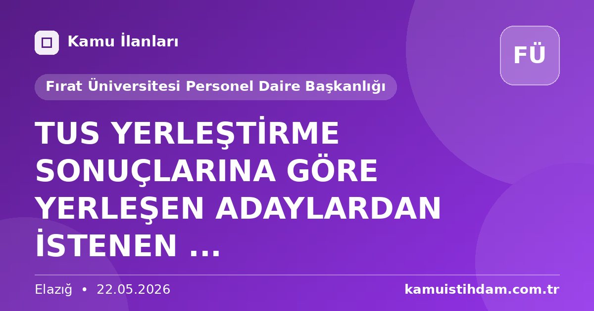 TUS YERLEŞTİRME SONUÇLARINA GÖRE YERLEŞEN ADAYLARDAN İSTENEN ... - Fırat Üniversitesi Personel Daire Başkanlığı