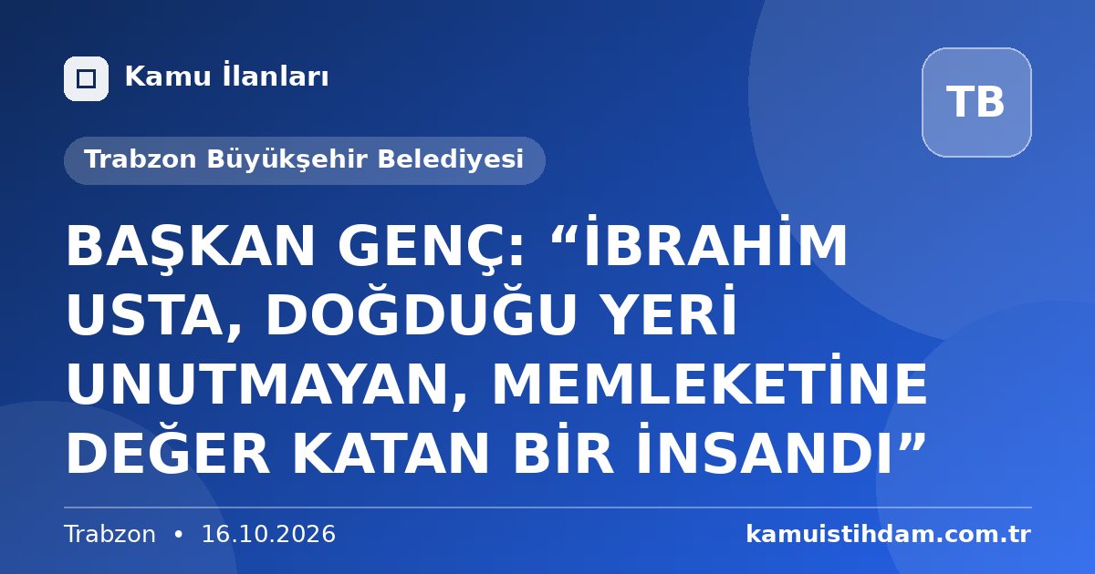 BAŞKAN GENÇ: “İBRAHİM USTA, DOĞDUĞU YERİ UNUTMAYAN, MEMLEKETİNE DEĞER KATAN BİR İNSANDI” - Trabzon Büyükşehir Belediyesi
