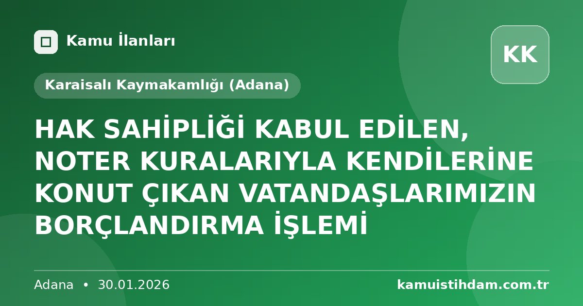 HAK SAHİPLİĞİ KABUL EDİLEN, NOTER KURALARIYLA KENDİLERİNE KONUT ÇIKAN VATANDAŞLARIMIZIN BORÇLANDIRMA İŞLEMİ - Karaisalı Kaymakamlığı (Adana)