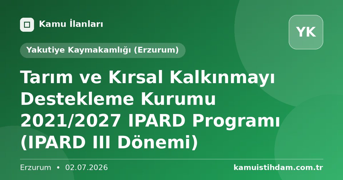Tarım ve Kırsal Kalkınmayı Destekleme Kurumu 2021/2027 IPARD Programı (IPARD III Dönemi) - Yakutiye Kaymakamlığı (Erzurum)