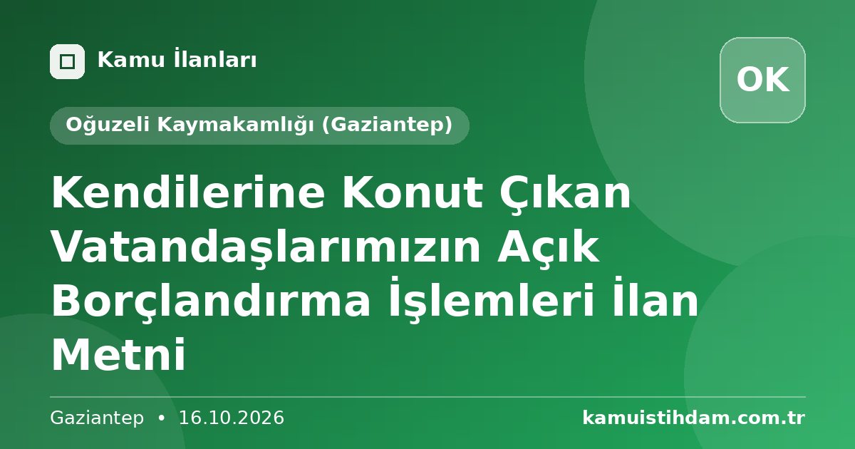 Kendilerine Konut Çıkan Vatandaşlarımızın Açık Borçlandırma İşlemleri İlan Metni - Oğuzeli Kaymakamlığı (Gaziantep)