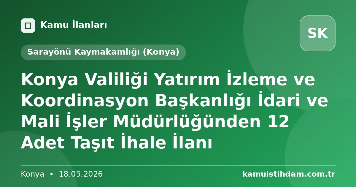 Konya Valiliği Yatırım İzleme ve Koordinasyon Başkanlığı İdari ve Mali İşler Müdürlüğünden 12 Adet Taşıt İhale İlanı - Sarayönü Kaymakamlığı (Konya)