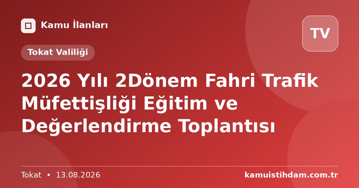 2026 Yılı 2Dönem Fahri Trafik Müfettişliği Eğitim ve Değerlendirme Toplantısı - Tokat Valiliği