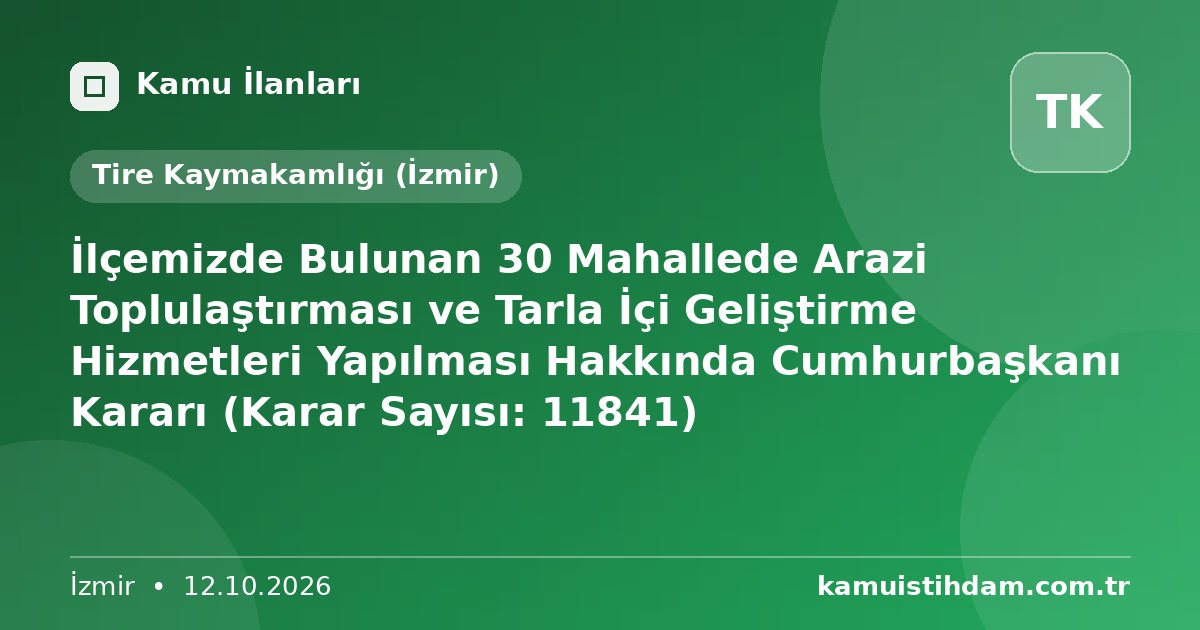 İlçemizde Bulunan 30 Mahallede Arazi Toplulaştırması ve Tarla İçi Geliştirme Hizmetleri Yapılması Hakkında Cumhurbaşkanı Kararı (Karar Sayısı: 11841) - Tire Kaymakamlığı (İzmir)