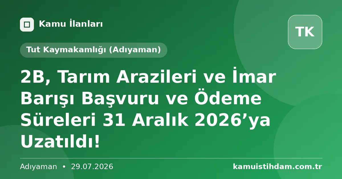 2B, Tarım Arazileri ve İmar Barışı Başvuru ve Ödeme Süreleri 31 Aralık 2026’ya Uzatıldı! - Tut Kaymakamlığı (Adıyaman)