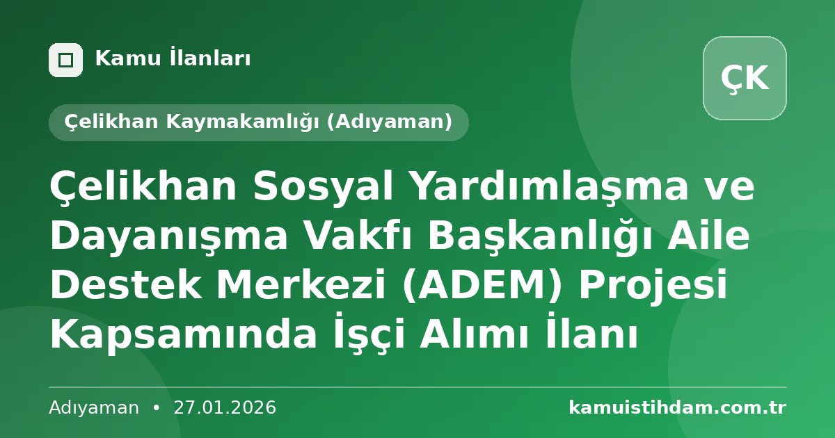 Çelikhan Sosyal Yardımlaşma ve Dayanışma Vakfı Başkanlığı Aile Destek Merkezi (ADEM) Projesi Kapsamında İşçi Alımı İlanı - Çelikhan Kaymakamlığı (Adıyaman)