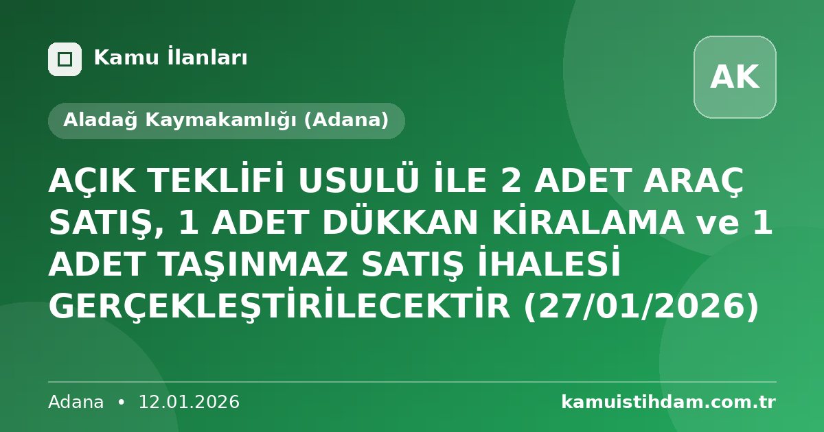 AÇIK TEKLİFİ USULÜ İLE 2 ADET ARAÇ SATIŞ, 1 ADET DÜKKAN KİRALAMA ve 1 ADET TAŞINMAZ SATIŞ İHALESİ GERÇEKLEŞTİRİLECEKTİR (27/01/2026) - Aladağ Kaymakamlığı (Adana)