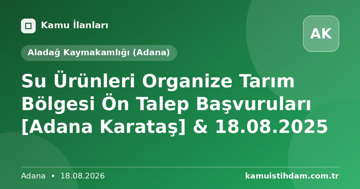 Su Ürünleri Organize Tarım Bölgesi  Ön Talep Başvuruları [Adana Karataş] & 18.08.2025 - Aladağ Kaymakamlığı (Adana)