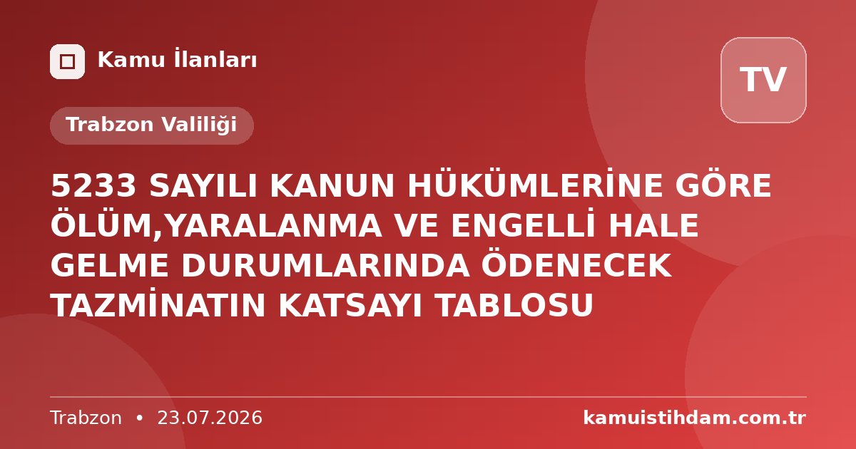 5233 SAYILI KANUN HÜKÜMLERİNE GÖRE ÖLÜM,YARALANMA VE ENGELLİ HALE GELME DURUMLARINDA ÖDENECEK TAZMİNATIN KATSAYI TABLOSU - Trabzon Valiliği